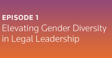 Change Makers Podcast Episode 1: Elevating Gender Diversity in Legal Leadership